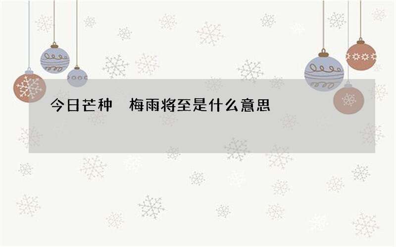今日芒种 梅雨将至是什么意思